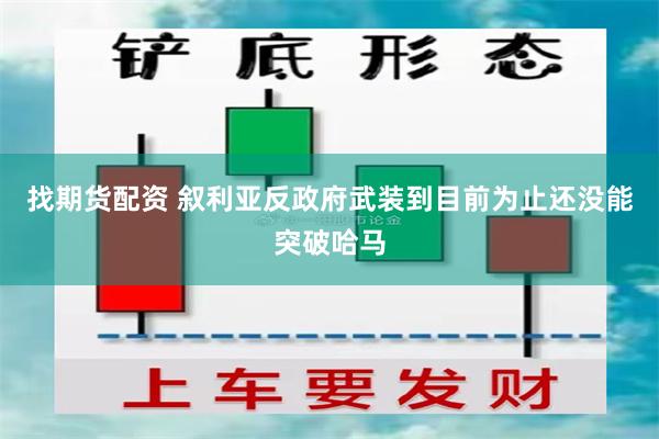 找期货配资 叙利亚反政府武装到目前为止还没能突破哈马