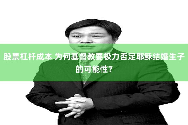 股票杠杆成本 为何基督教要极力否定耶稣结婚生子的可能性？