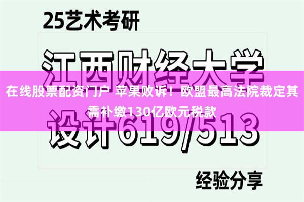 在线股票配资门户 苹果败诉！欧盟最高法院裁定其需补缴130亿欧元税款