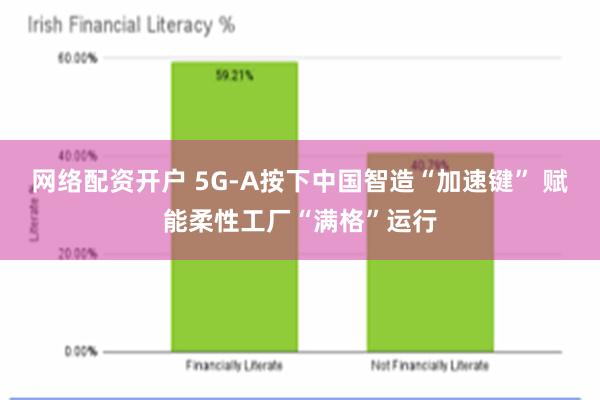 网络配资开户 5G-A按下中国智造“加速键” 赋能柔性工厂“满格”运行