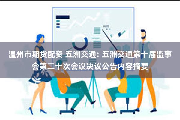 温州市期货配资 五洲交通: 五洲交通第十届监事会第二十次会议决议公告内容摘要