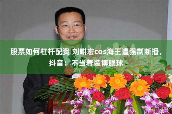 股票如何杠杆配资 刘畊宏cos海王遭强制断播，抖音：不当着装博眼球