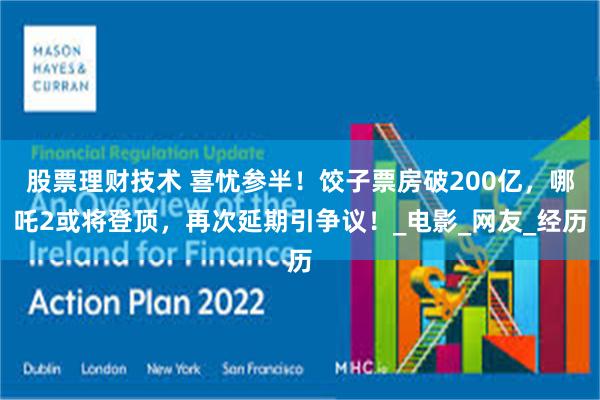股票理财技术 喜忧参半！饺子票房破200亿，哪吒2或将登顶，再次延期引争议！_电影_网友_经历
