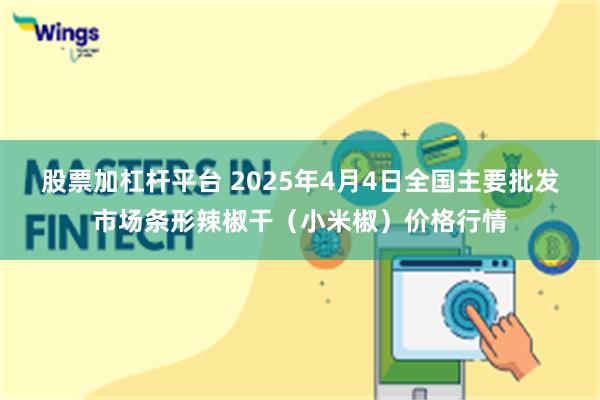 股票加杠杆平台 2025年4月4日全国主要批发市场条形辣椒干（小米椒）价格行情