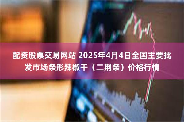 配资股票交易网站 2025年4月4日全国主要批发市场条形辣椒干（二荆条）价格行情