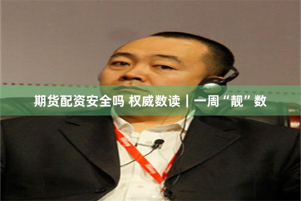 期货配资安全吗 权威数读｜一周“靓”数