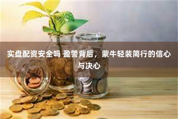 实盘配资安全吗 盈警背后，蒙牛轻装简行的信心与决心