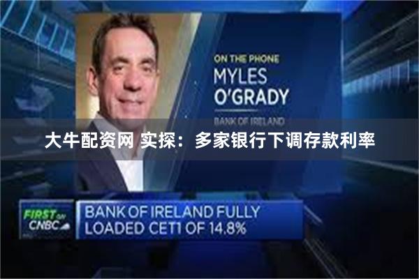 大牛配资网 实探：多家银行下调存款利率