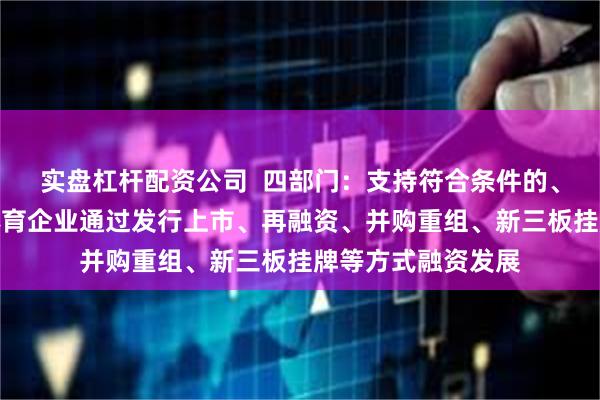 实盘杠杆配资公司  四部门：支持符合条件的、产品有竞争力的体育企业通过发行上市、再融资、并购重组、新三板挂牌等方式融资发展