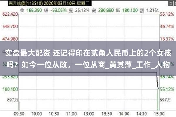 实盘最大配资 还记得印在贰角人民币上的2个女孩吗？如今一位从政，一位从商_黄其萍_工作_人物