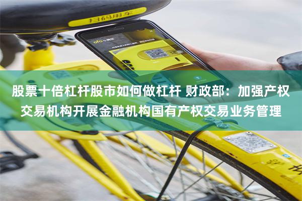 股票十倍杠杆股市如何做杠杆 财政部：加强产权交易机构开展金融机构国有产权交易业务管理