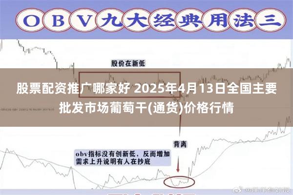 股票配资推广哪家好 2025年4月13日全国主要批发市场葡萄干(通货)价格行情