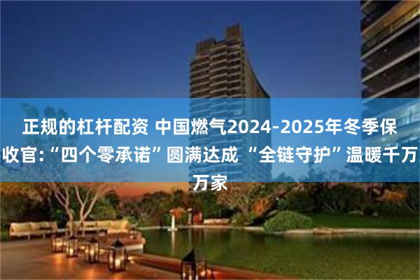正规的杠杆配资 中国燃气2024-2025年冬季保供收官:“四个零承诺”圆满达成 “全链守护”温暖千万家