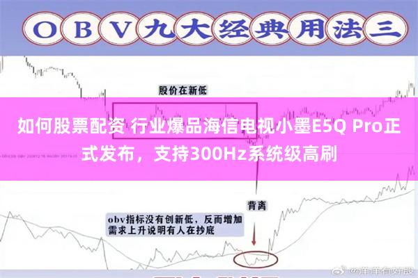 如何股票配资 行业爆品海信电视小墨E5Q Pro正式发布，支持300Hz系统级高刷