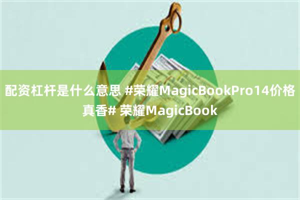 配资杠杆是什么意思 #荣耀MagicBookPro14价格真香# 荣耀MagicBook