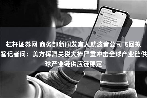 杠杆证券网 商务部新闻发言人就波音公司飞回拟交付飞机答记者问：美方挥舞关税大棒严重冲击全球产业链供应链稳定