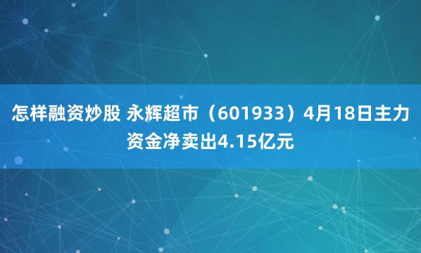 怎样融资炒股 永辉超市（601933）4月18日主力资金净卖出4.15亿元