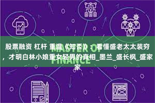 股票融资 杠杆 重温《知否》：看懂盛老太太装穷，才明白林小娘重女轻男的真相_墨兰_盛长枫_盛家