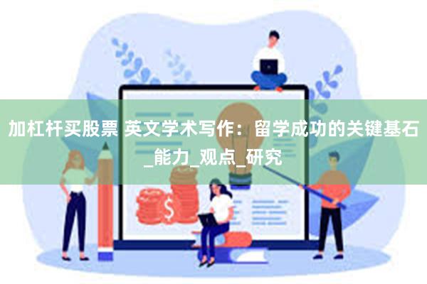 加杠杆买股票 英文学术写作：留学成功的关键基石_能力_观点_研究