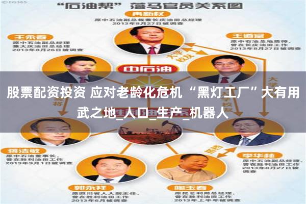 股票配资投资 应对老龄化危机 “黑灯工厂”大有用武之地_人口_生产_机器人