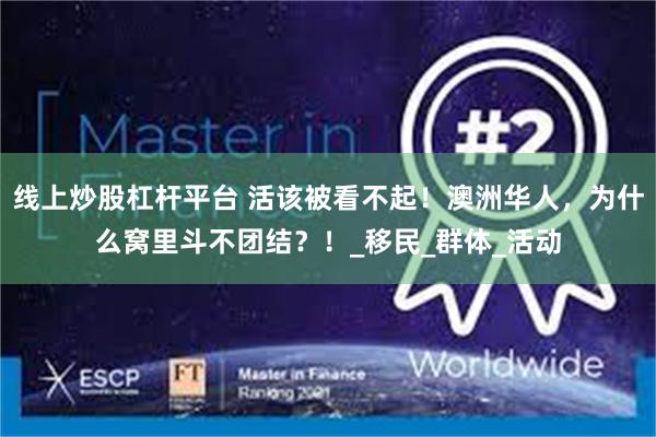 线上炒股杠杆平台 活该被看不起！澳洲华人，为什么窝里斗不团结？！_移民_群体_活动