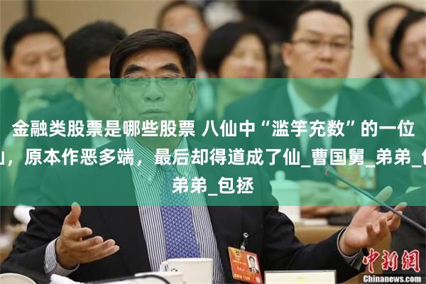金融类股票是哪些股票 八仙中“滥竽充数”的一位大仙，原本作恶多端，最后却得道成了仙_曹国舅_弟弟_包拯