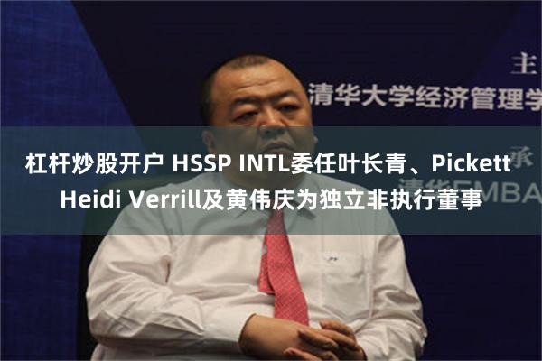 杠杆炒股开户 HSSP INTL委任叶长青、Pickett Heidi Verrill及黄伟庆为独立非执行董事