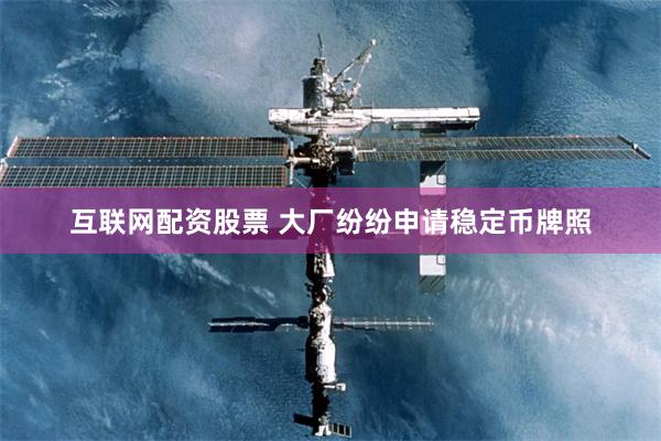 互联网配资股票 大厂纷纷申请稳定币牌照