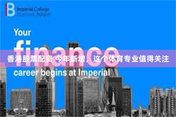 香港股票配资 今年新增，这个体育专业值得关注