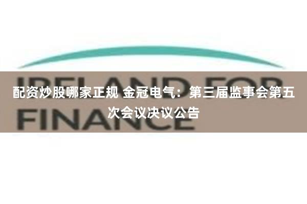 配资炒股哪家正规 金冠电气：第三届监事会第五次会议决议公告