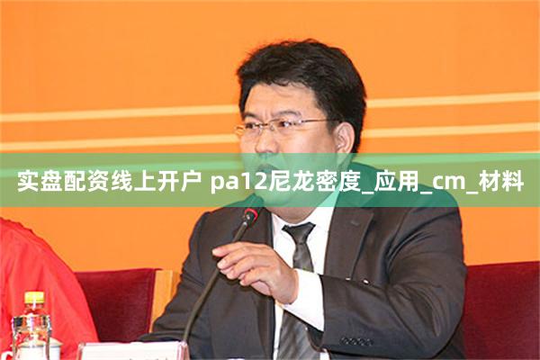 实盘配资线上开户 pa12尼龙密度_应用_cm_材料