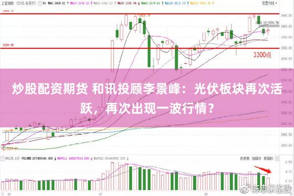 炒股配资期货 和讯投顾李景峰：光伏板块再次活跃，再次出现一波行情？