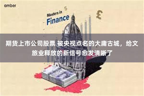 期货上市公司股票 被央视点名的大庸古城，给文旅业释放的新信号愈发清晰了