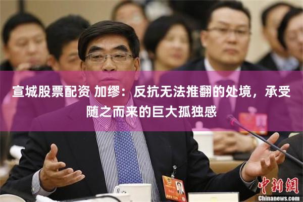 宣城股票配资 加缪：反抗无法推翻的处境，承受随之而来的巨大孤独感