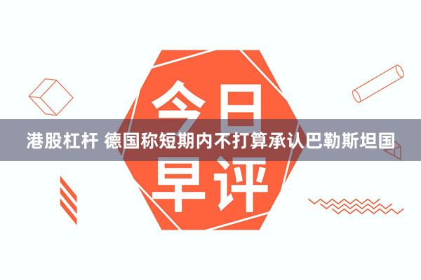 港股杠杆 德国称短期内不打算承认巴勒斯坦国