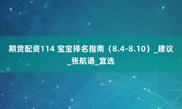 期货配资114 宝宝择名指南（8.4-8.10）_建议_张航语_宜选
