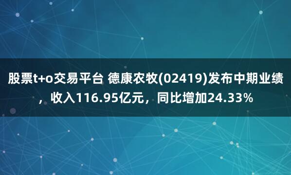 股票t+o交易平台 德康农牧(02419)发布中期业绩，收入116.95亿元，同比增加24.33%
