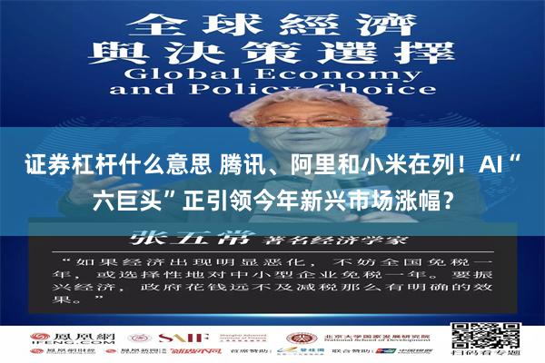 证券杠杆什么意思 腾讯、阿里和小米在列！AI“六巨头”正引领今年新兴市场涨幅？