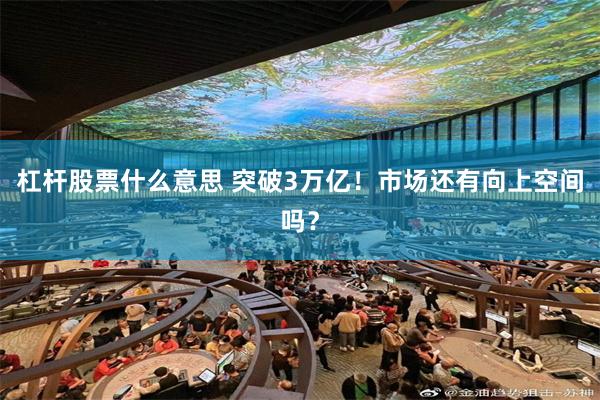杠杆股票什么意思 突破3万亿！市场还有向上空间吗？