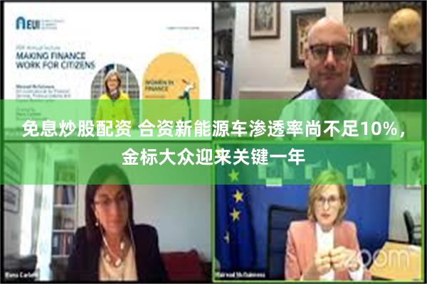 免息炒股配资 合资新能源车渗透率尚不足10%，金标大众迎来关键一年