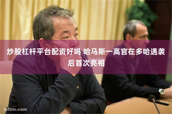 炒股杠杆平台配资好吗 哈马斯一高官在多哈遇袭后首次亮相